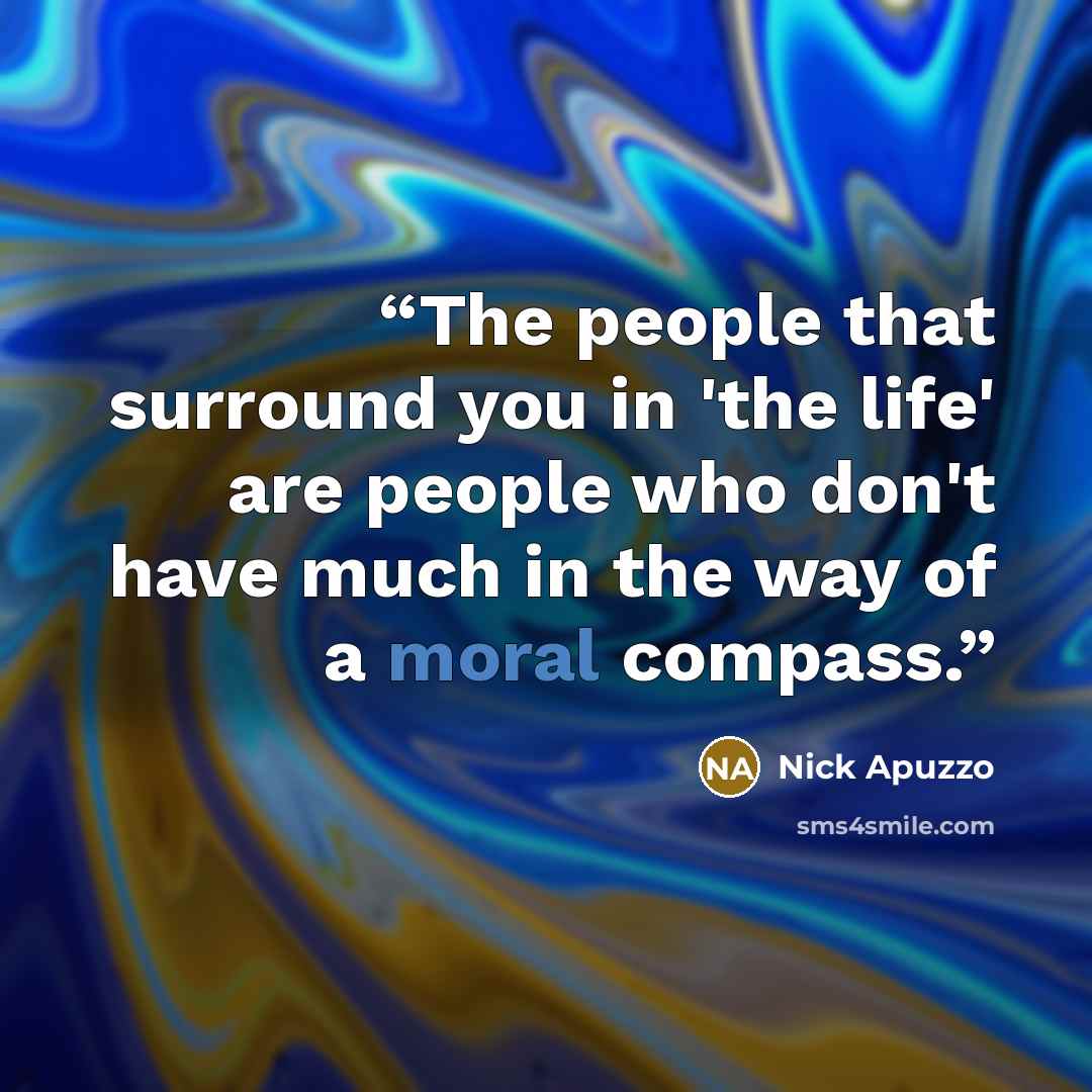 “The people that surround you in 'the life' are people who don't have much in the way of a moral compass.” quote by Nick Apuzzo