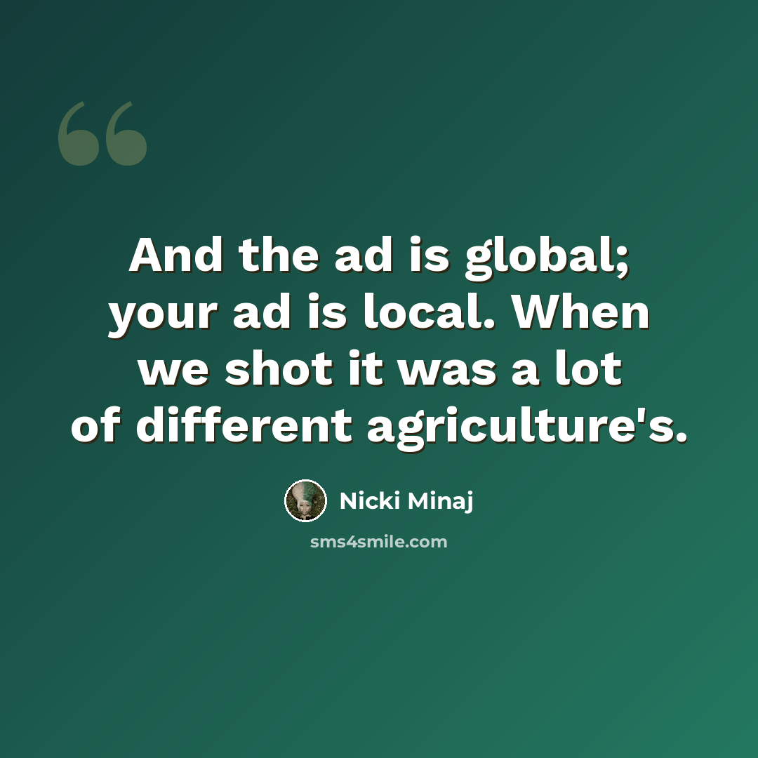 “And the ad is global; your ad is local. When we shot it was a lot of different agriculture's.” quote by Nicki Minaj