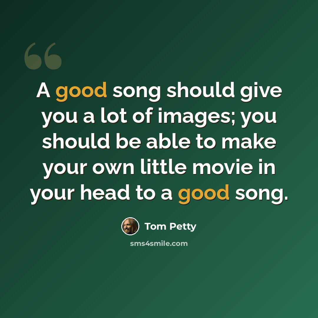 “A good song should give you a lot of images; you should be able to make your own little movie in your head to a good song.” quote by Tom Petty