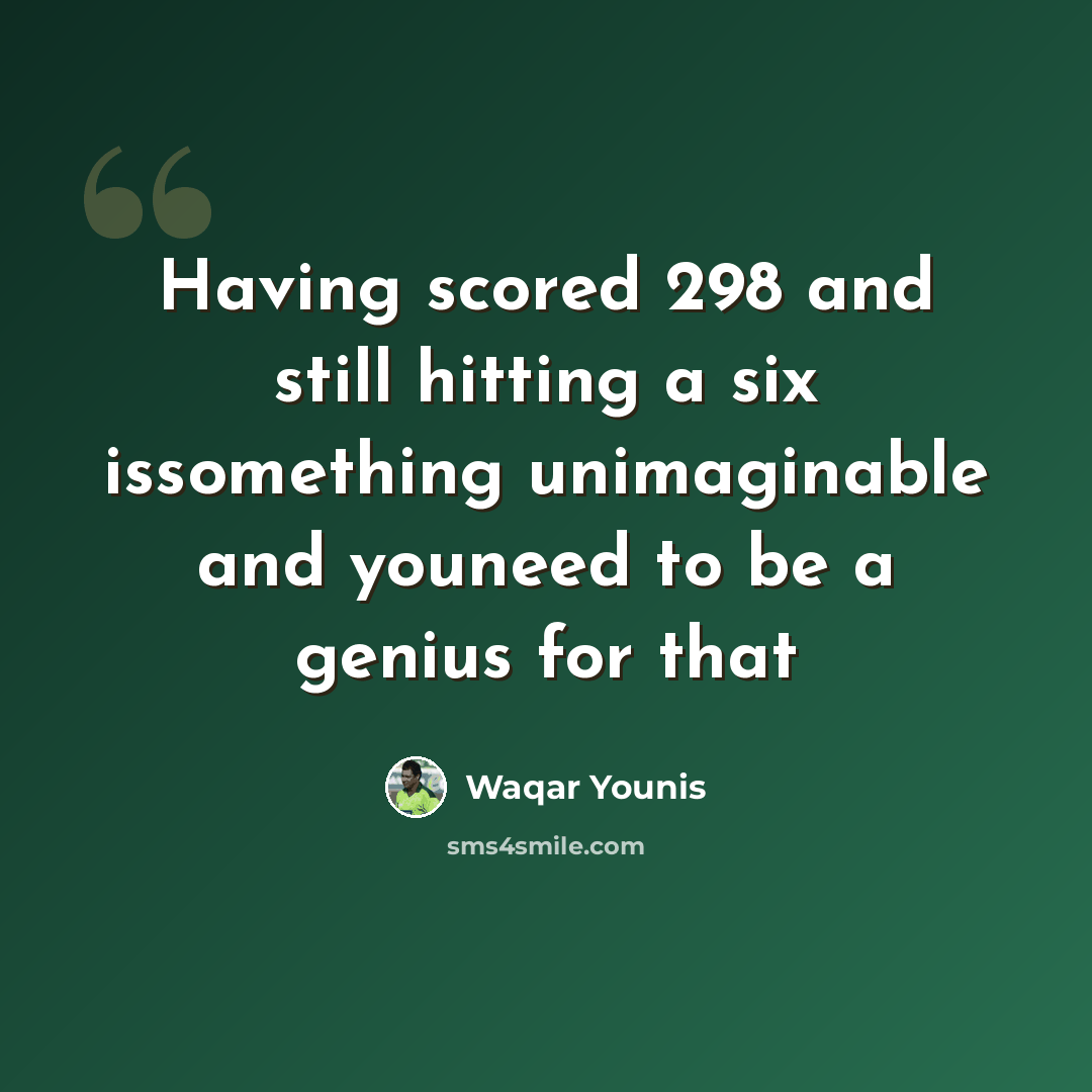 “Having scored 298 and still hitting a six issomething unimaginable and youneed to be a genius for that” quote by Waqar Younis