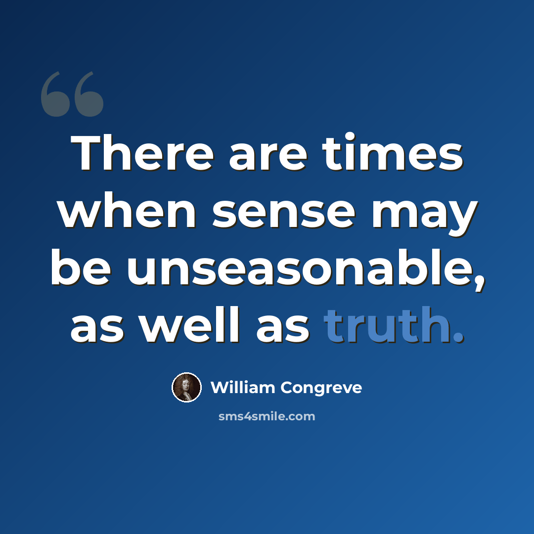 “There are times when sense may be unseasonable, as well as truth.” quote by William Congreve