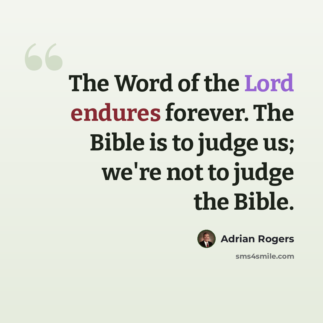“The Word of the Lord endures forever. The Bible is to judge us; we're not to judge the Bible.” quote by Adrian Rogers