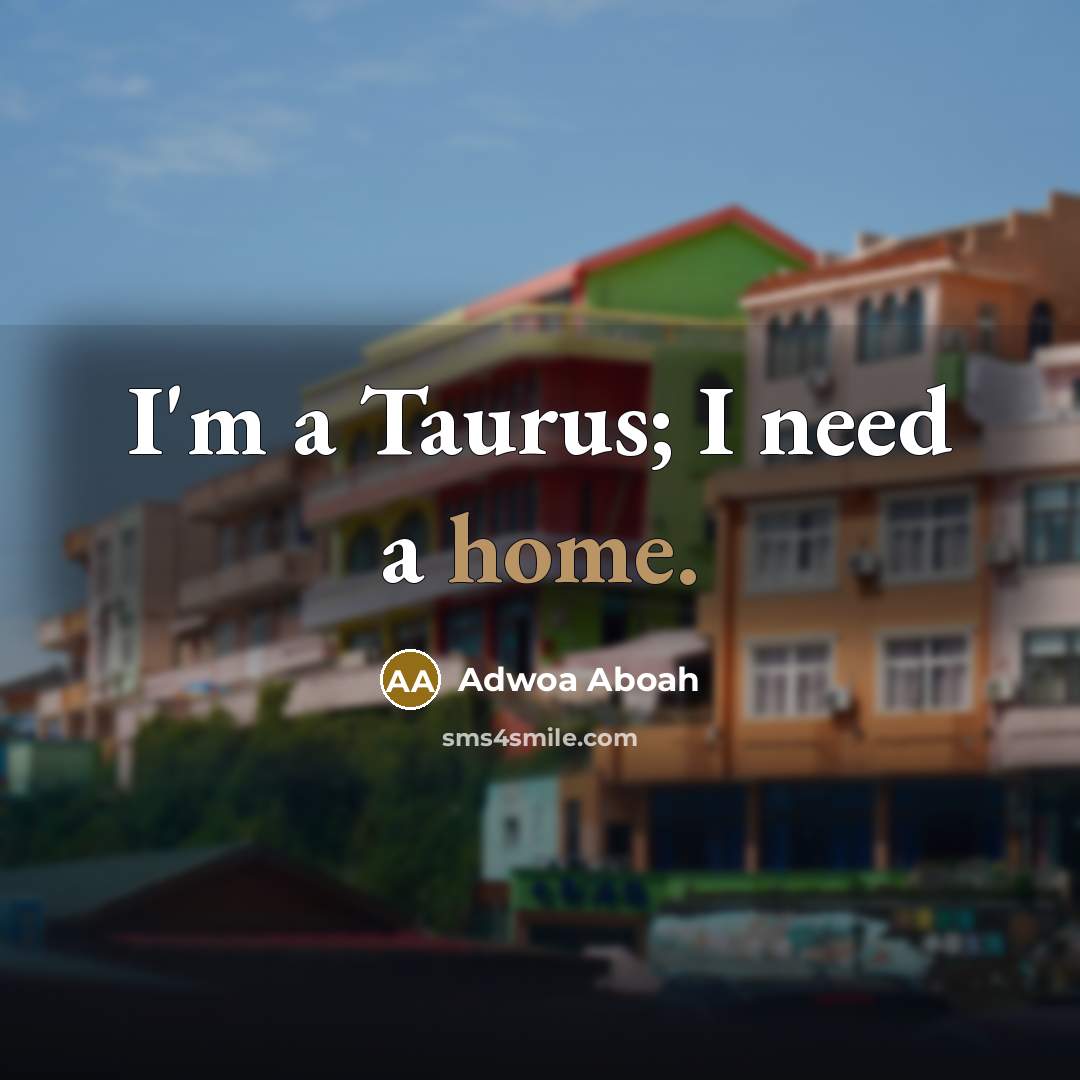 “I'm a Taurus; I need a home.” quote by Adwoa Aboah