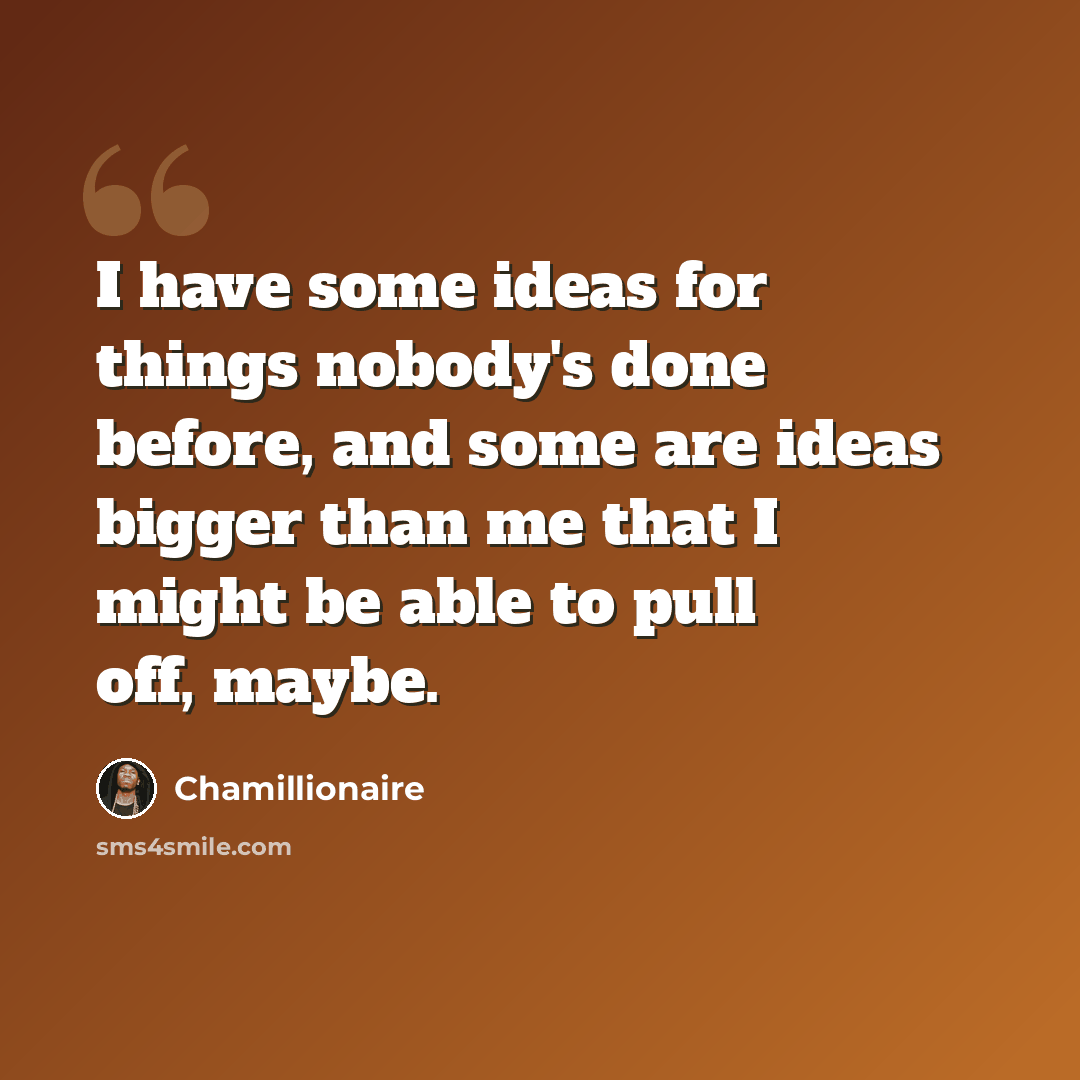 “I have some ideas for things nobody's done before, and some are ideas bigger than me that I might be able to pull off, maybe.” quote by Chamillionaire