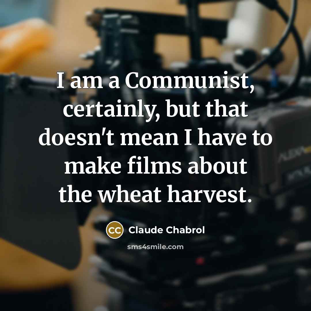 “I am a Communist, certainly, but that doesn't mean I have to make films about the wheat harvest.” quote by Claude Chabrol