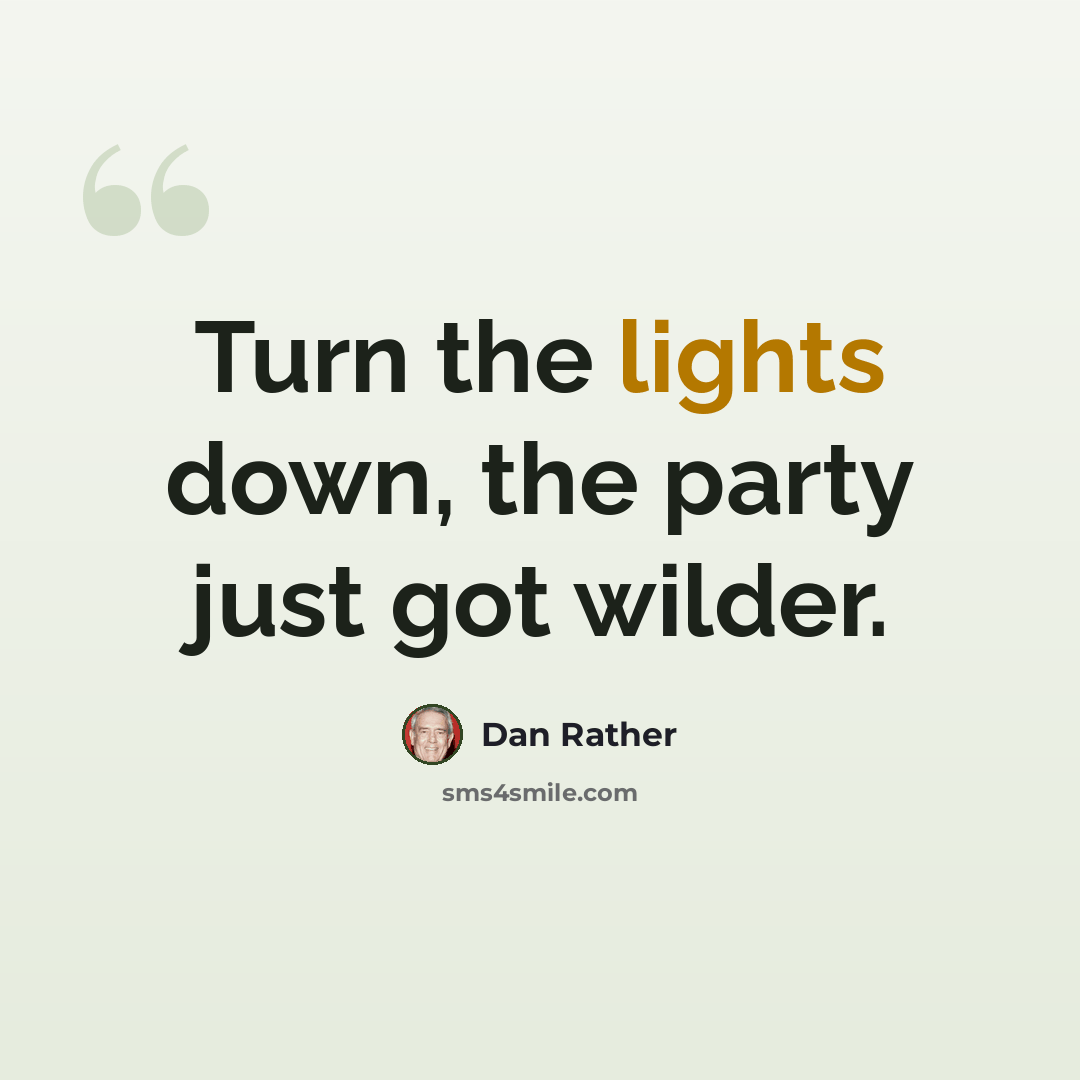 “Turn the lights down, the party just got wilder.” quote by Dan Rather