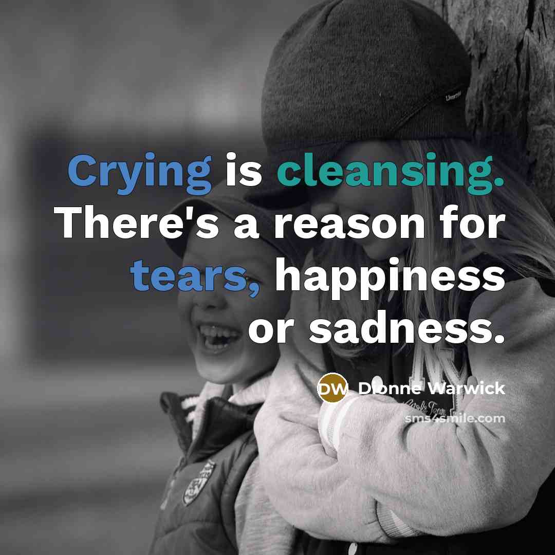 “Crying is cleansing. There's a reason for tears, happiness or sadness.” quote by Dionne Warwick
