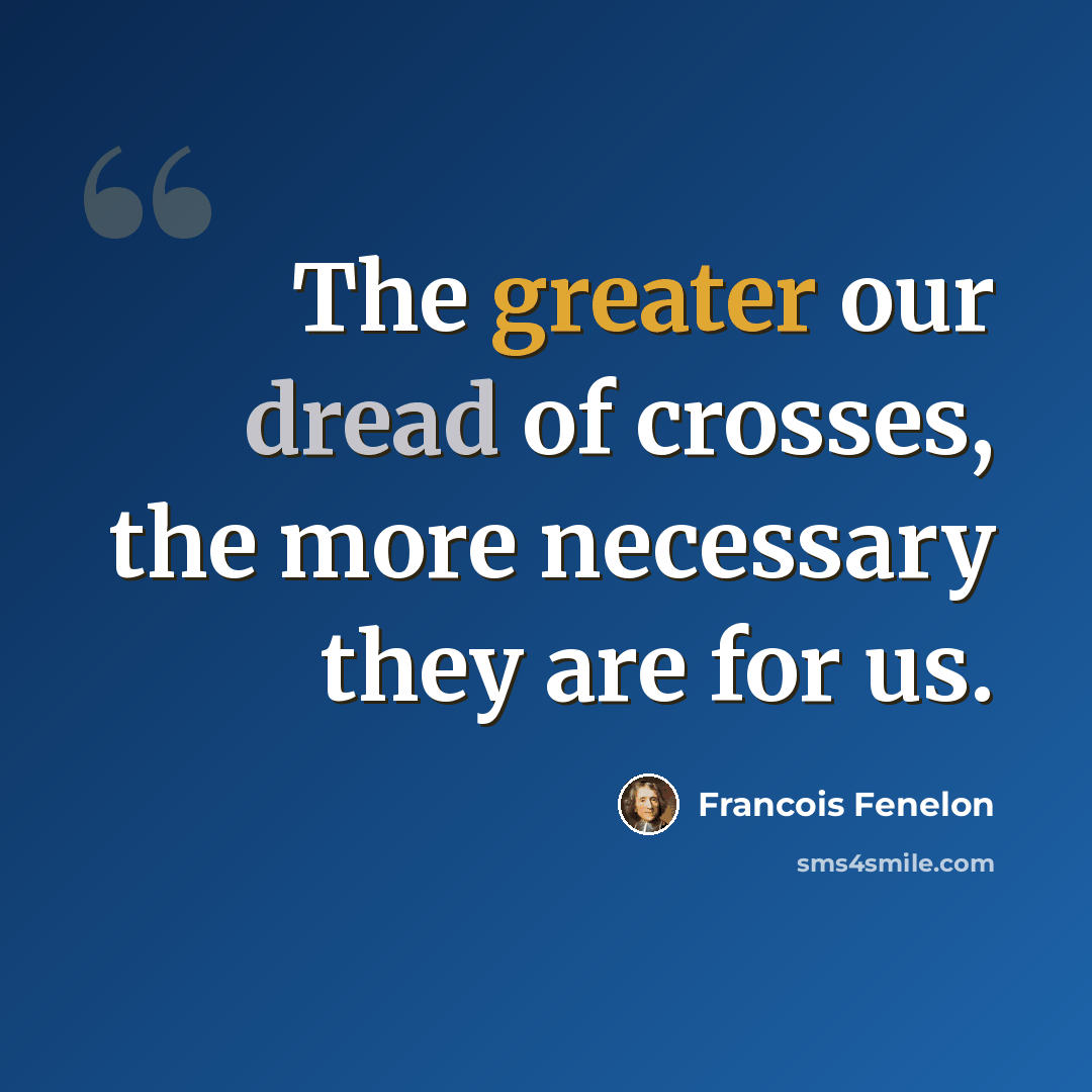 “The greater our dread of crosses, the more necessary they are for us.” quote by Francois Fenelon