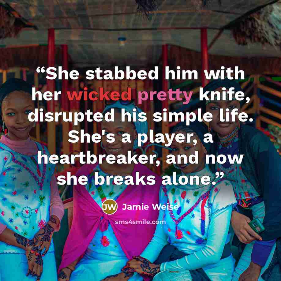 “She stabbed him with her wicked pretty knife, disrupted his simple life. She's a player, a heartbreaker, and now she breaks alone.” quote by Jamie Weise