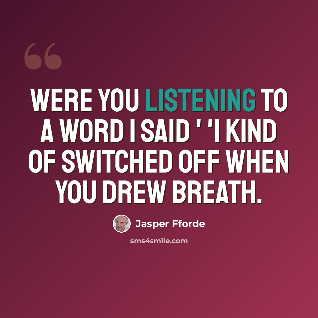 “Were you listening to a word I said ' 'I kind of switched off when you drew breath.” quote by Jasper Fforde