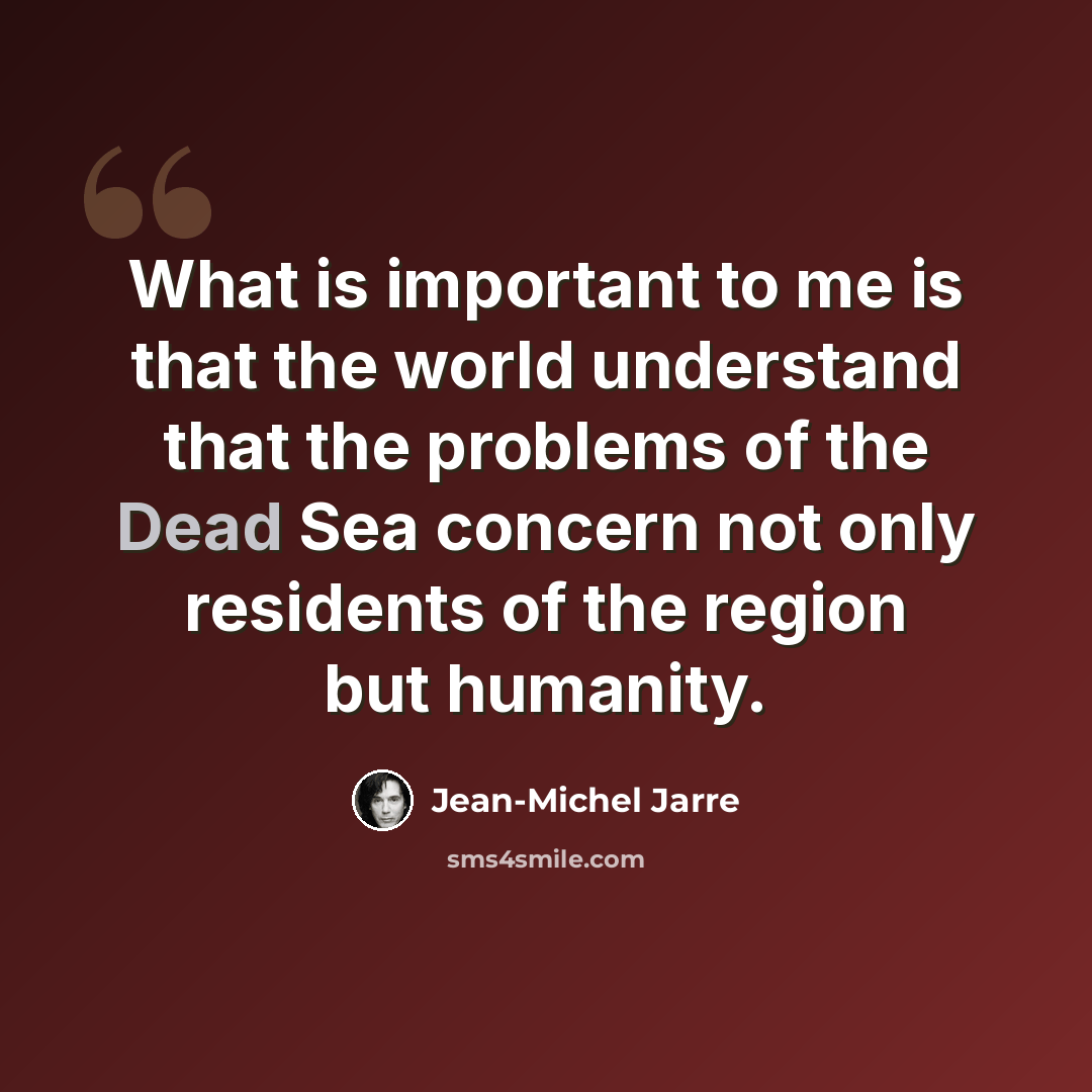 “What is important to me is that the world understand that the problems of the Dead Sea concern not only residents of the region but humanity.” quote by Jean-Michel Jarre