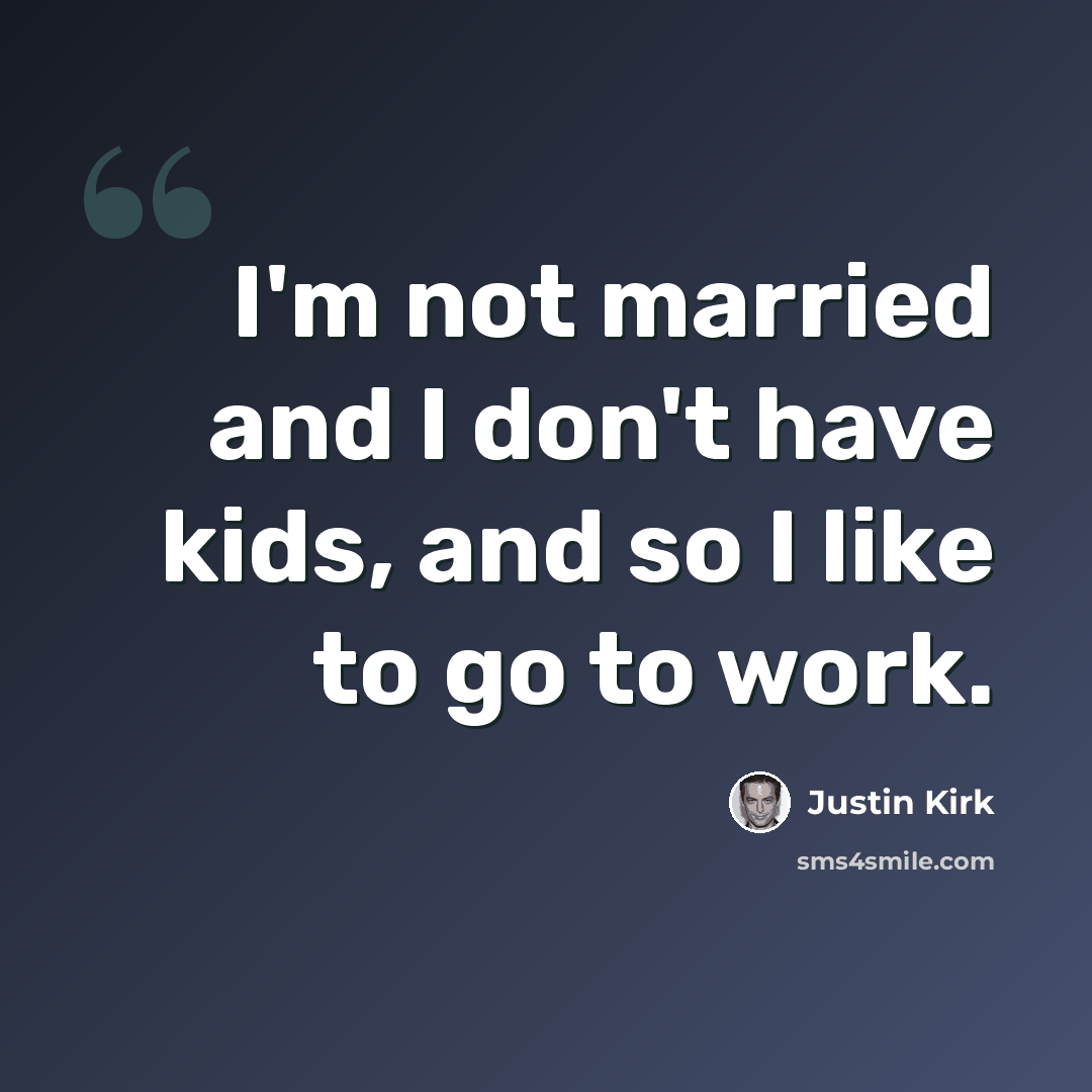 “I'm not married and I don't have kids, and so I like to go to work.” quote by Justin Kirk