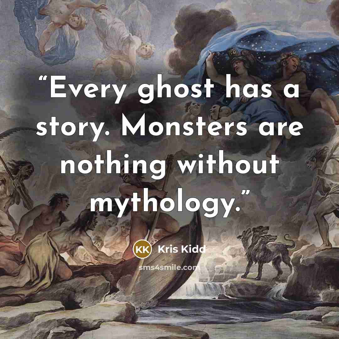 “Every ghost has a story. Monsters are nothing without mythology.” quote by Kris Kidd