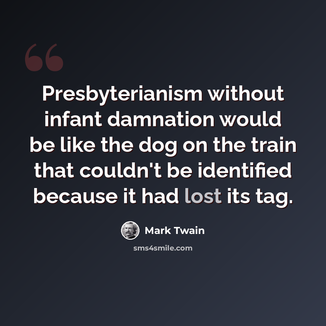 “Presbyterianism without infant damnation would be like the dog on the train that couldn't be identified because it had lost its tag.” quote by Mark Twain