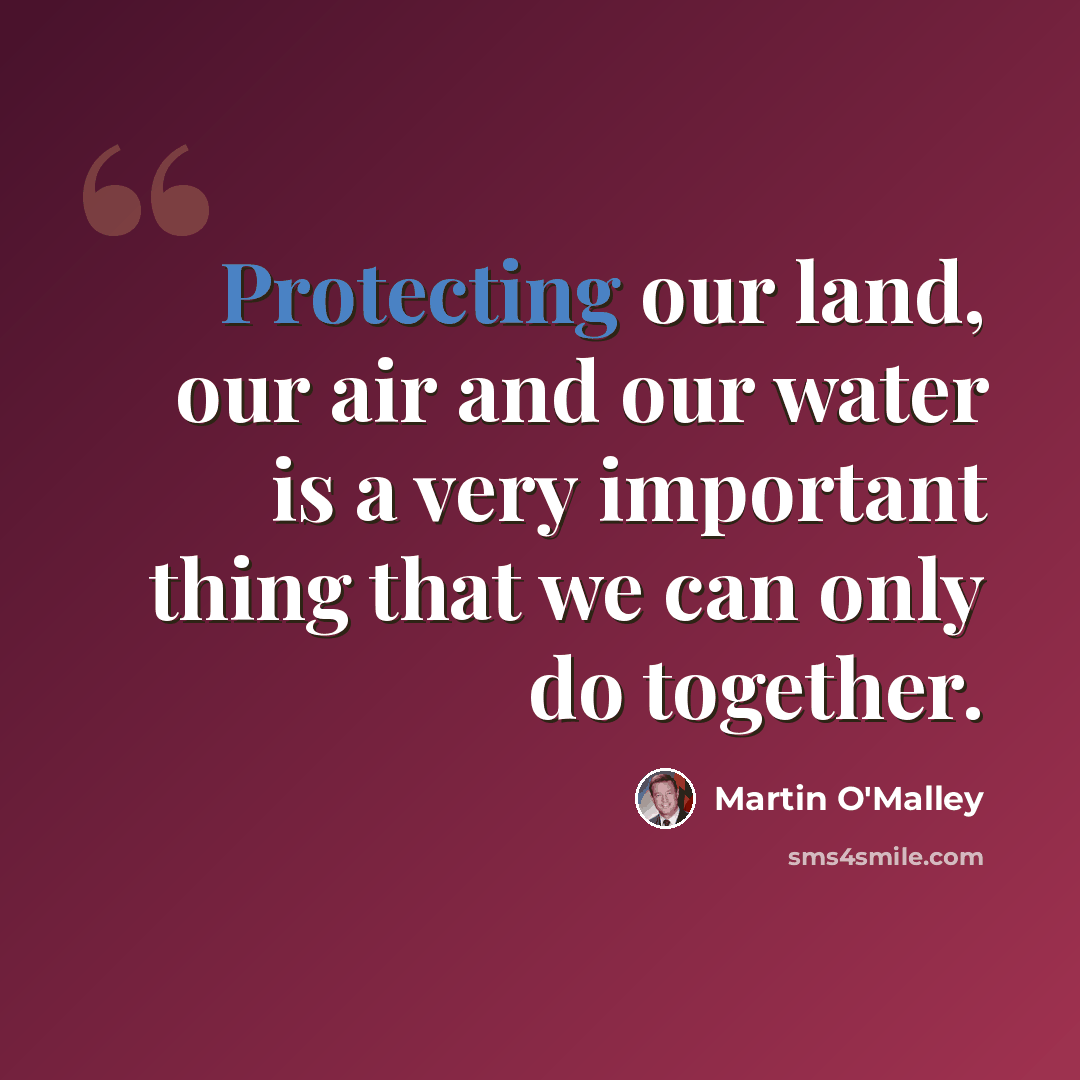 “Protecting our land, our air and our water is a very important thing that we can only do together.” quote by Martin O'Malley