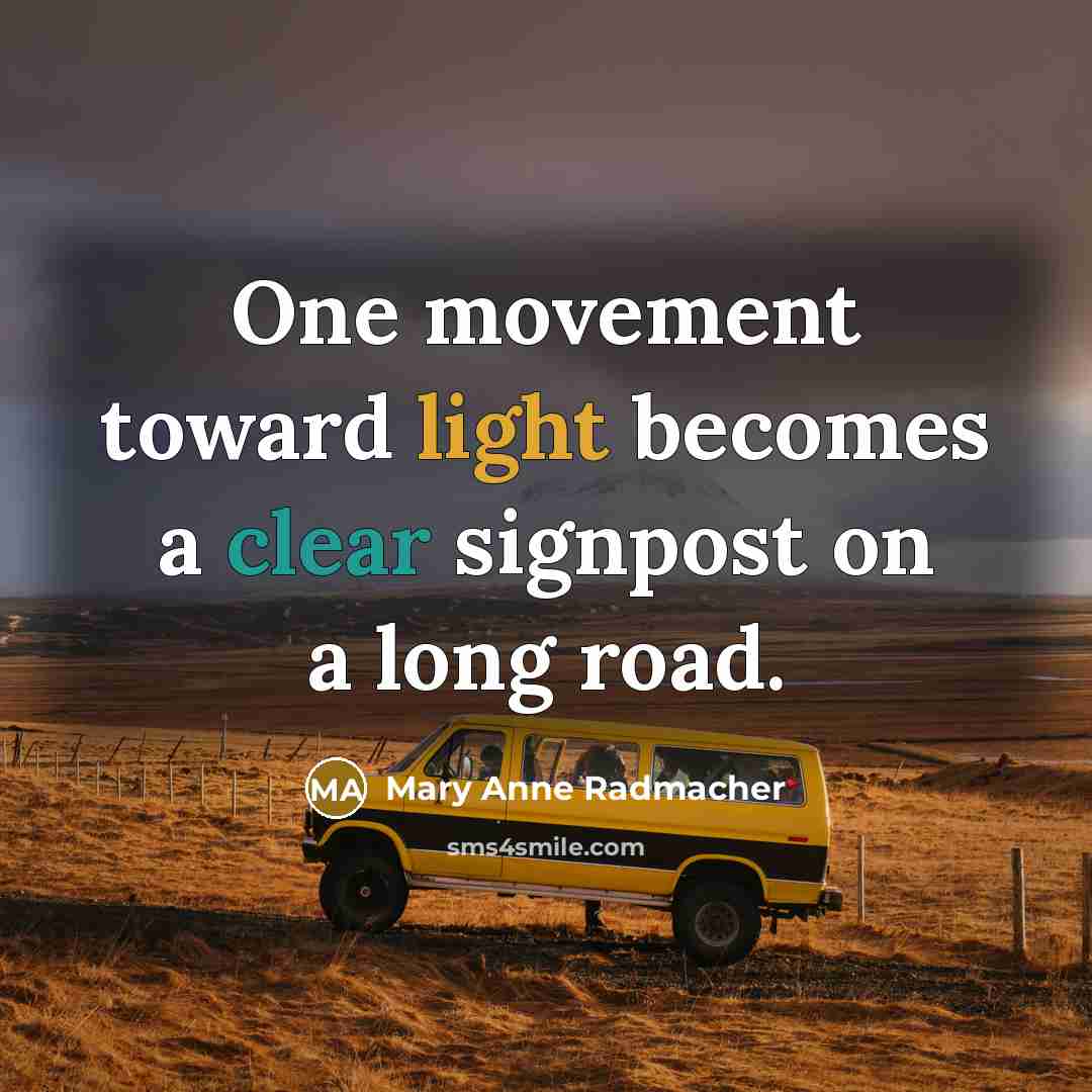 “One movement toward light becomes a clear signpost on a long road.” quote by Mary Anne Radmacher