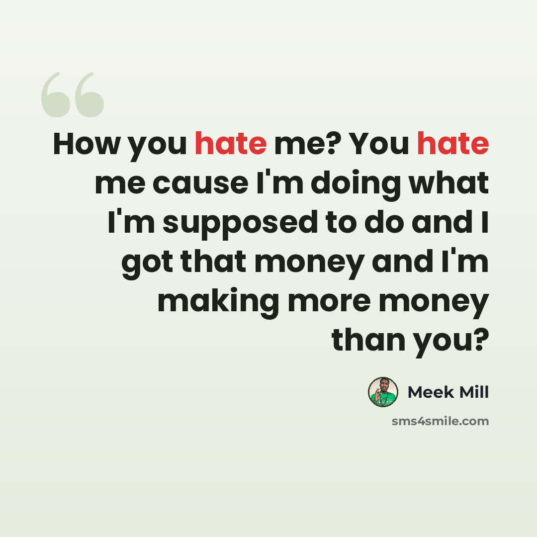 “How you hate me? You hate me cause I'm doing what I'm supposed to do and I got that money and I'm making more money than you?” quote by Meek Mill