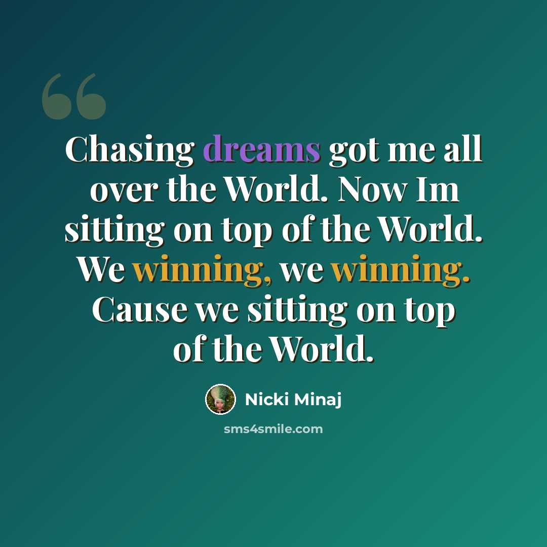“Chasing dreams got me all over the World. Now Im sitting on top of the World. We winning, we winning. Cause we sitting on top of the World.” quote by Nicki Minaj