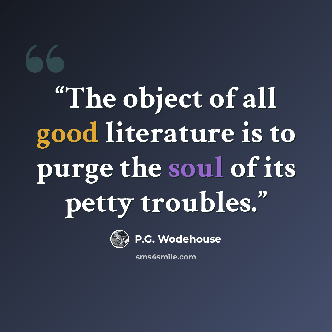 “The object of all good literature is to purge the soul of its petty troubles.” quote by P.G. Wodehouse