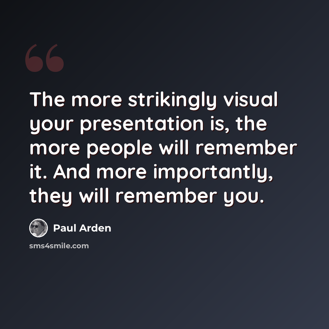 “The more strikingly visual your presentation is, the more people will remember it. And more importantly, they will remember you.” quote by Paul Arden