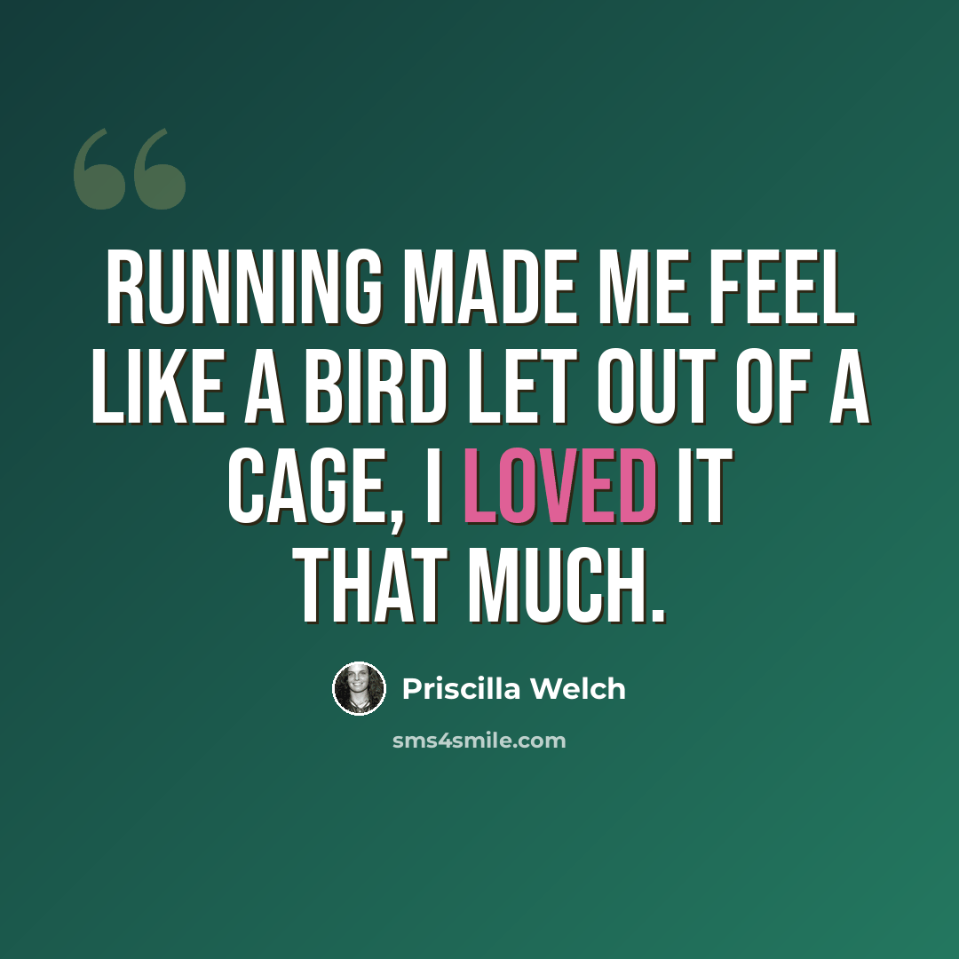 “Running made me feel like a bird let out of a cage, I loved it that much.” quote by Priscilla Welch