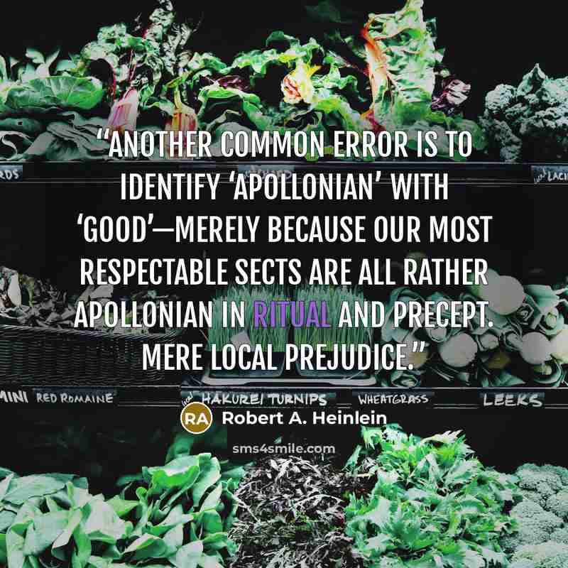 “Another common error is to identify ‘Apollonian’ with ‘good’—merely because our most respectable sects are all rather Apollonian in ritual and precept. Mere local prejudice.” quote by Robert A. Heinlein