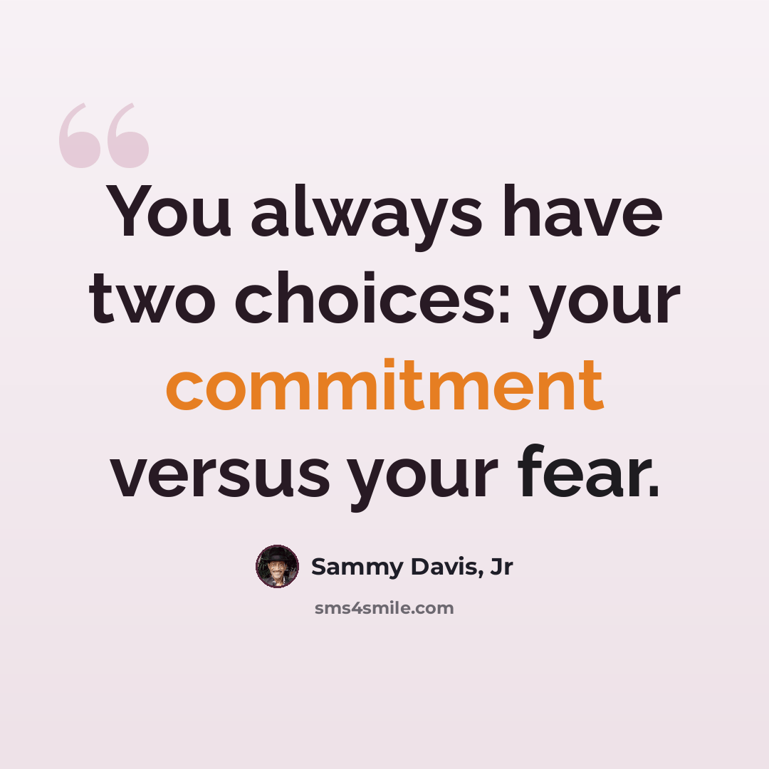 “You always have two choices: your commitment versus your fear.” quote by Sammy Davis, Jr