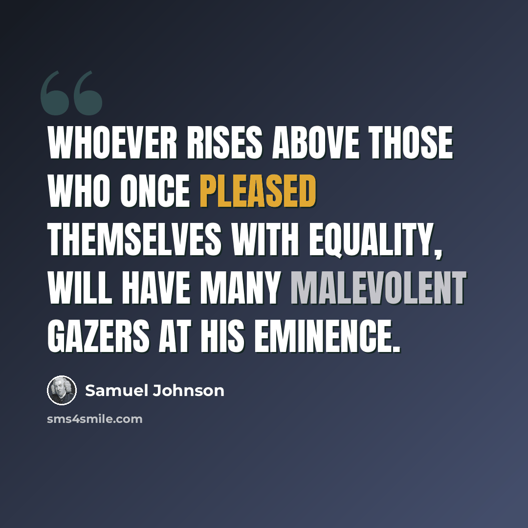 “Whoever rises above those who once pleased themselves with equality, will have many malevolent gazers at his eminence.” quote by Samuel Johnson