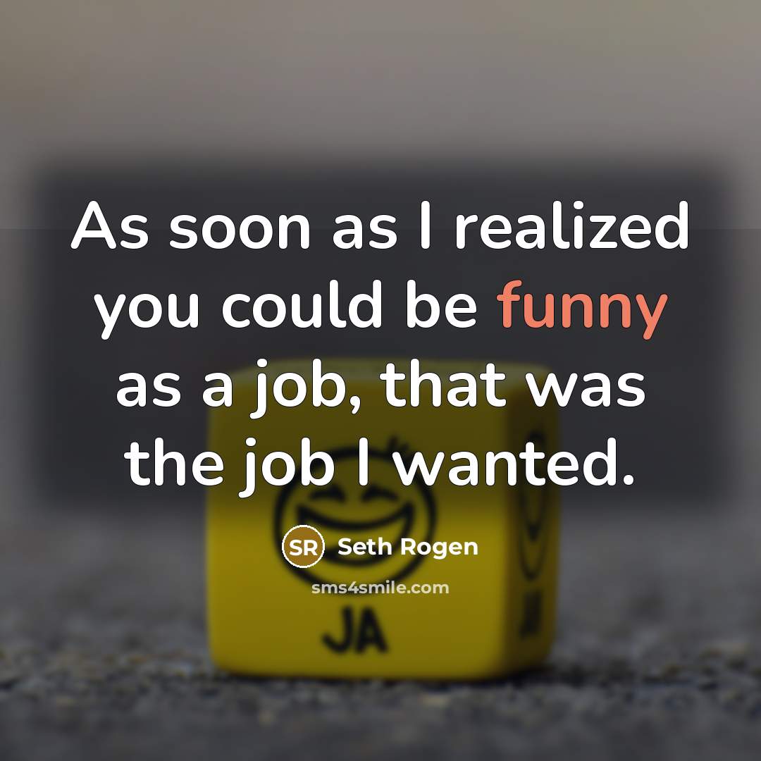 “As soon as I realized you could be funny as a job, that was the job I wanted.” quote by Seth Rogen