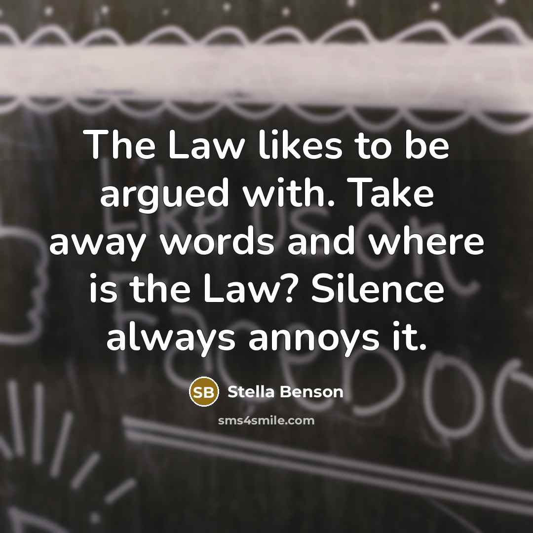 “The Law likes to be argued with. Take away words and where is the Law? Silence always annoys it.” quote by Stella Benson