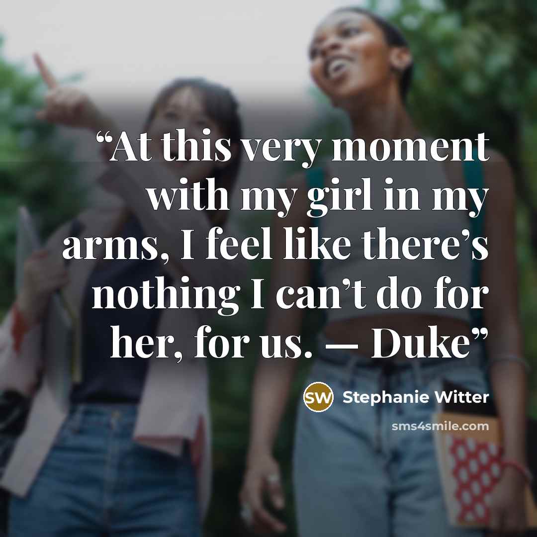 “At this very moment with my girl in my arms, I feel like there’s nothing I can’t do for her, for us. — Duke” quote by Stephanie Witter