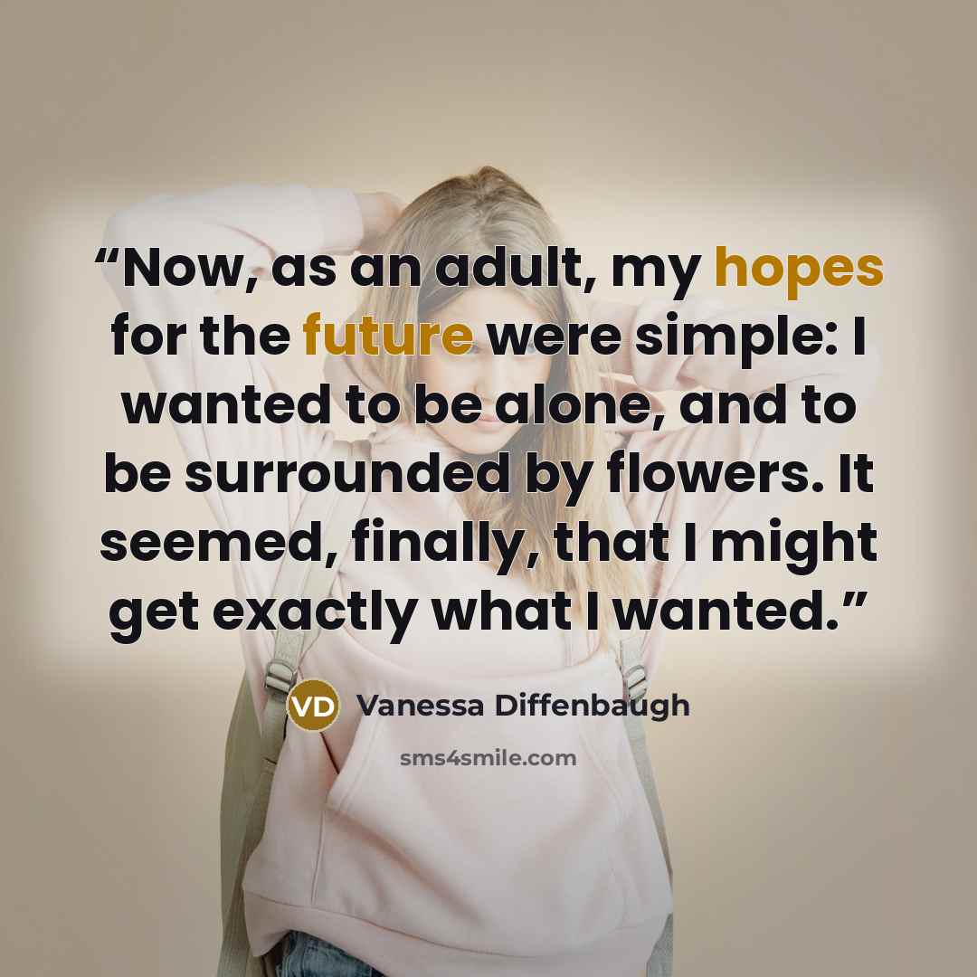 “Now, as an adult, my hopes for the future were simple: I wanted to be alone, and to be surrounded by flowers. It seemed, finally, that I might get exactly what I wanted.” quote by Vanessa Diffenbaugh