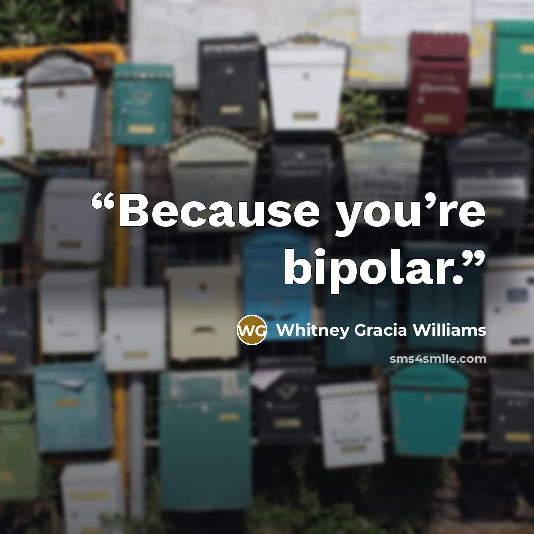 “Because you’re bipolar.” quote by Whitney Gracia Williams