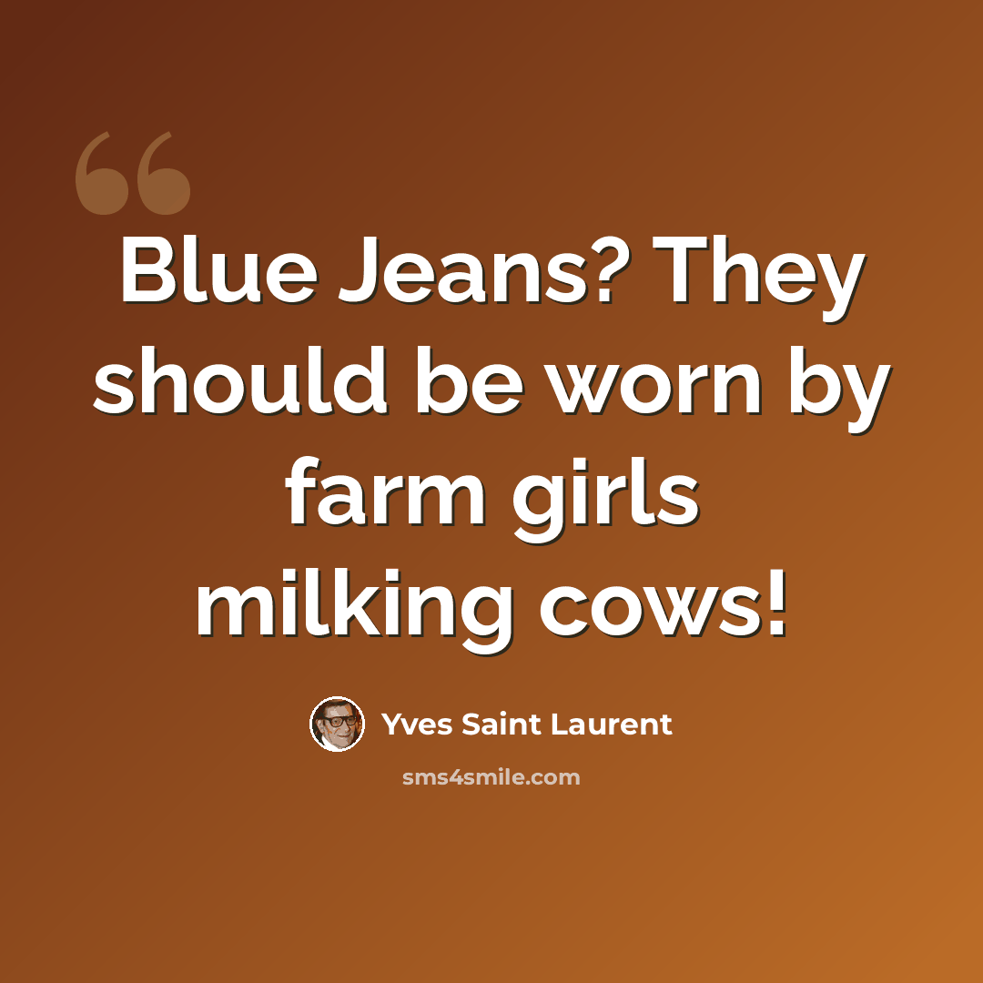“Blue Jeans? They should be worn by farm girls milking cows!” quote by Yves Saint Laurent