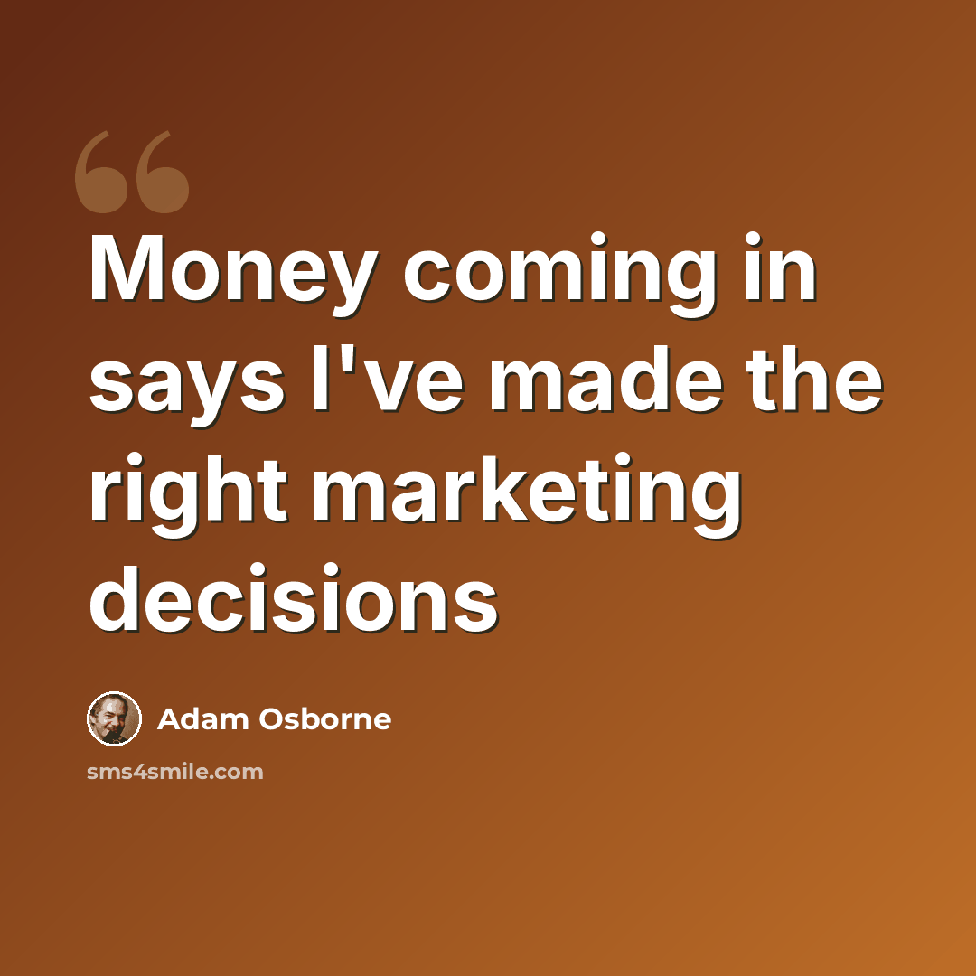 “Money coming in says I've made the right marketing decisions” quote by Adam Osborne
