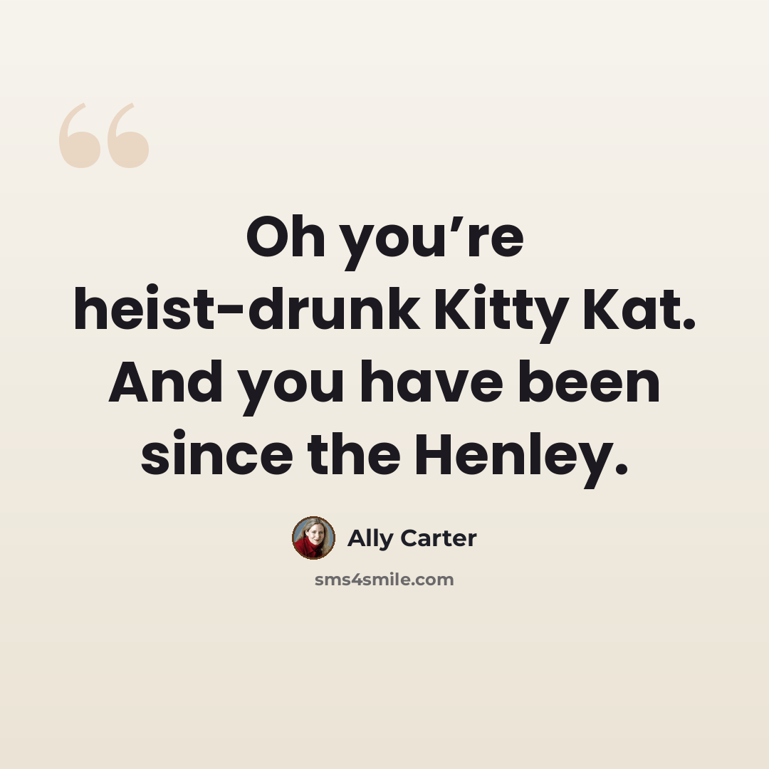 “Oh you’re heist-drunk Kitty Kat. And you have been since the Henley.” quote by Ally Carter
