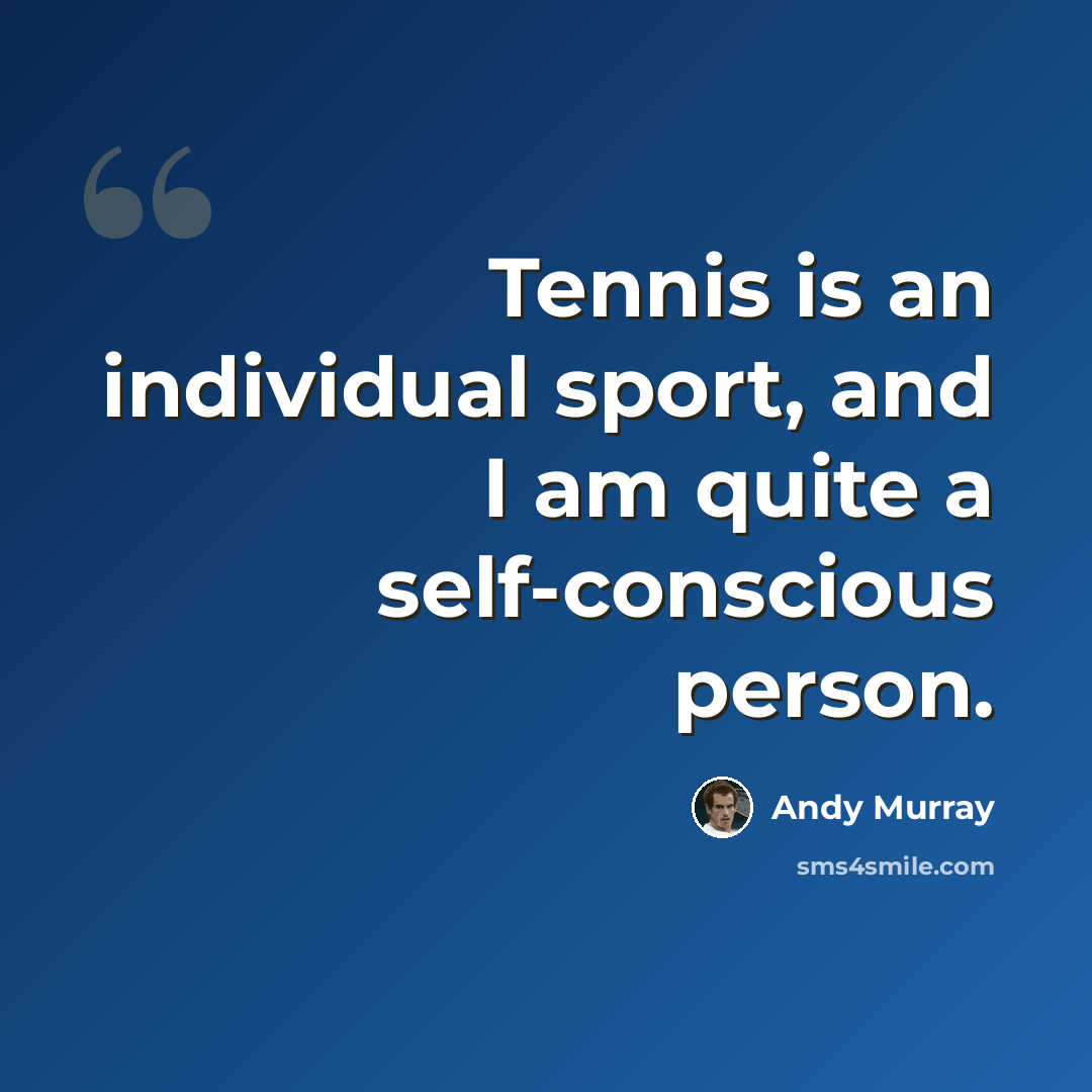 “Tennis is an individual sport, and I am quite a self-conscious person.” quote by Andy Murray