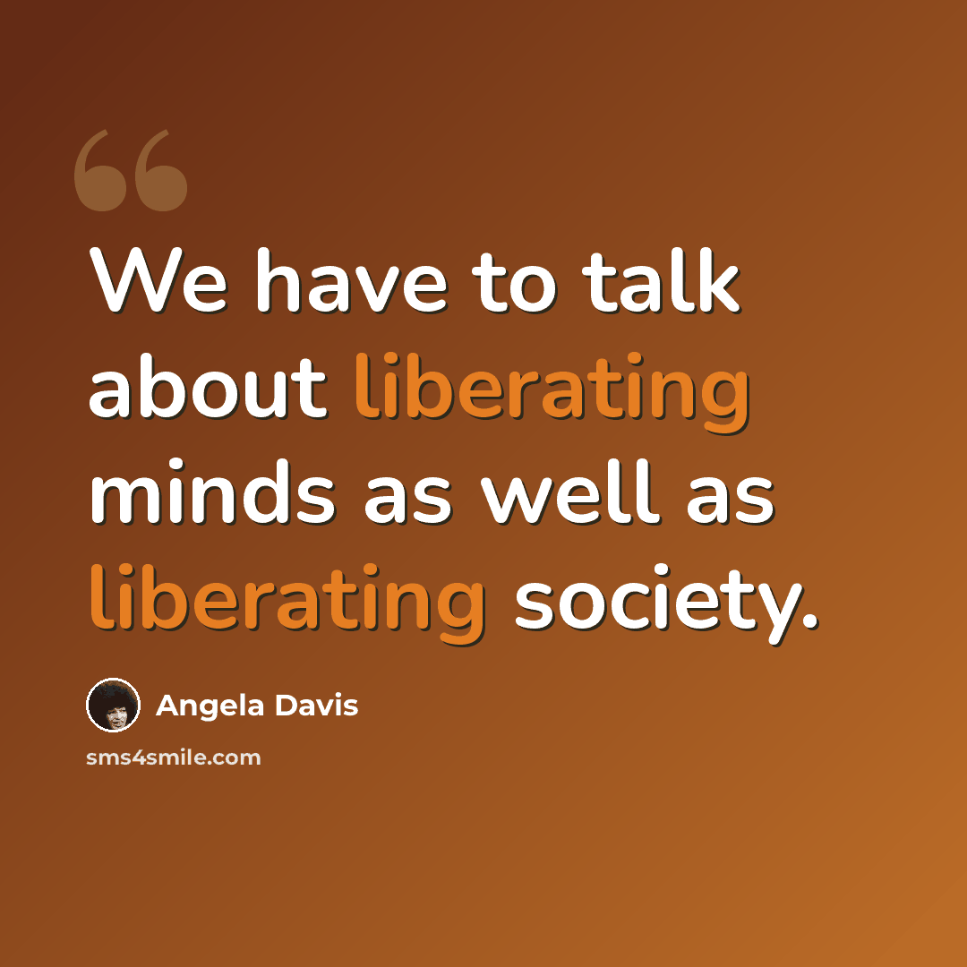“We have to talk about liberating minds as well as liberating society.” quote by Angela Davis