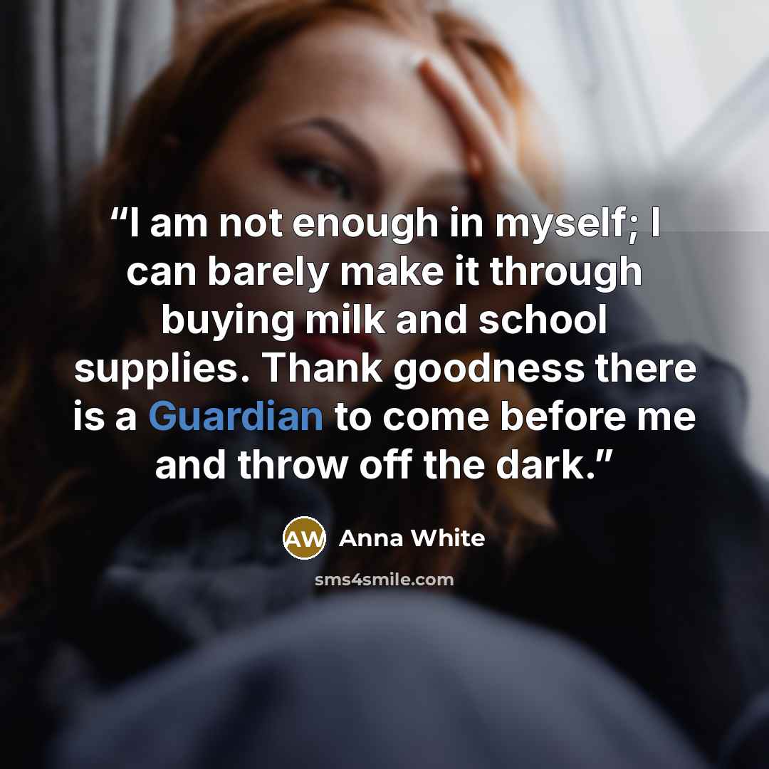 “I am not enough in myself; I can barely make it through buying milk and school supplies. Thank goodness there is a Guardian to come before me and throw off the dark.” quote by Anna White