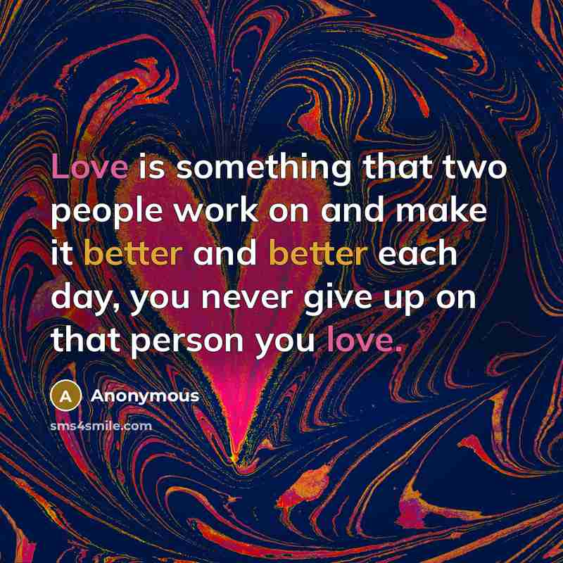 “Love is something that two people work on and make it better and better each day, you never give up on that person you love.” quote by Anonymous