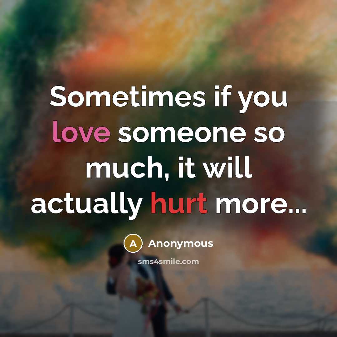 “Sometimes if you love someone so much, it will actually hurt more...” quote by Anonymous