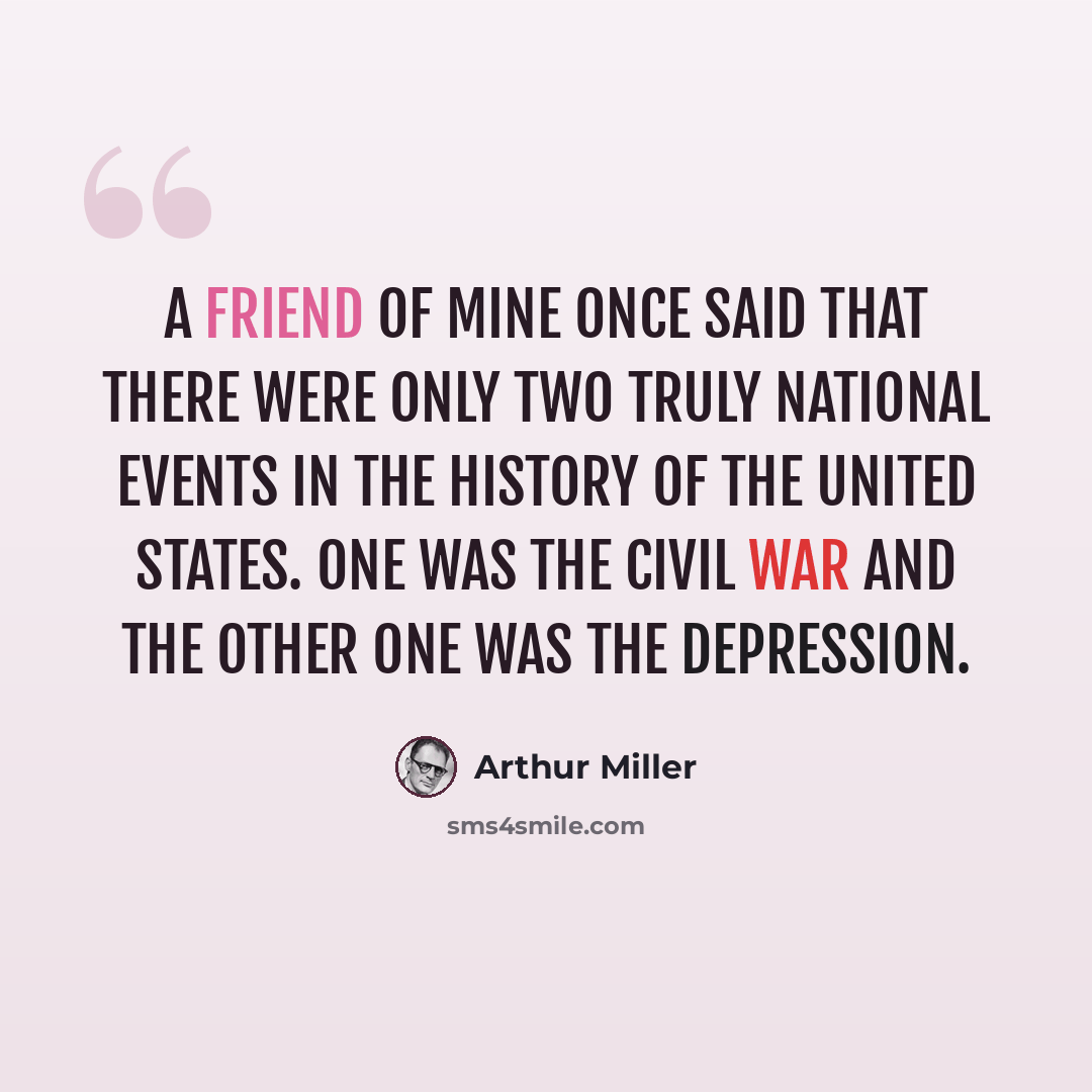 “A friend of mine once said that there were only two truly national events in the history of the United States. One was the Civil War and the other one was the Depression.” quote by Arthur Miller