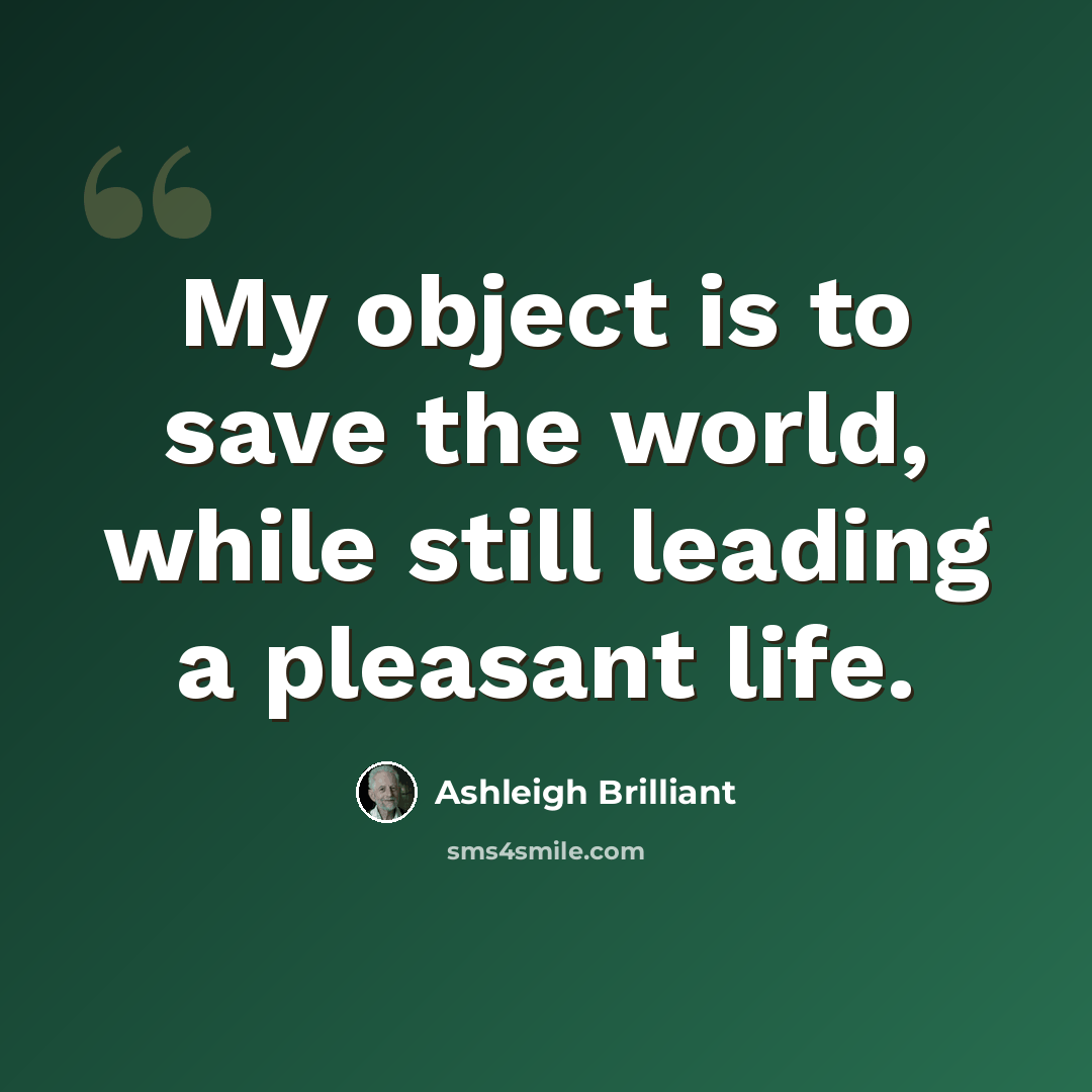 “My object is to save the world, while still leading a pleasant life.” quote by Ashleigh Brilliant