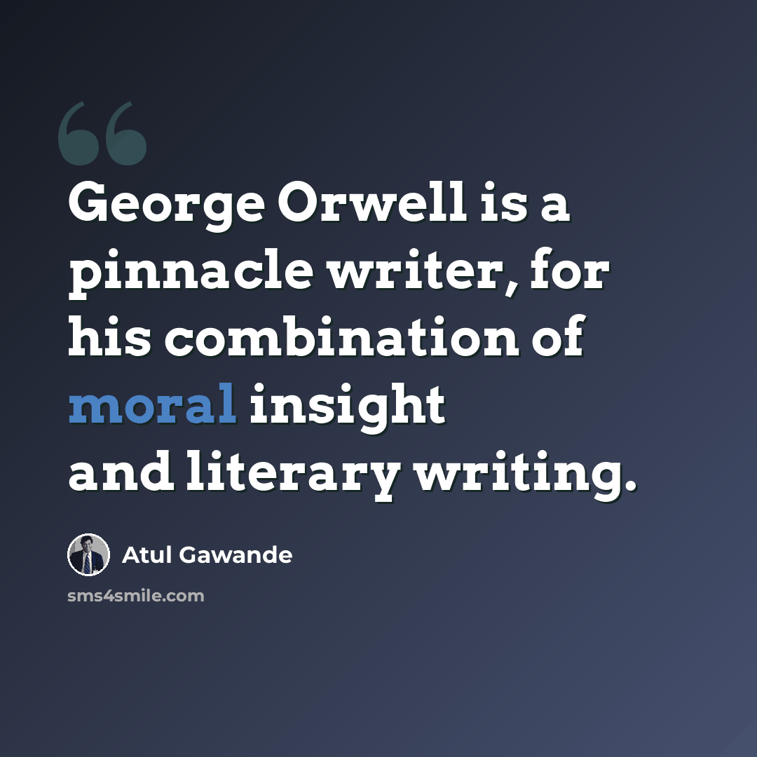 “George Orwell is a pinnacle writer, for his combination of moral insight and literary writing.” quote by Atul Gawande