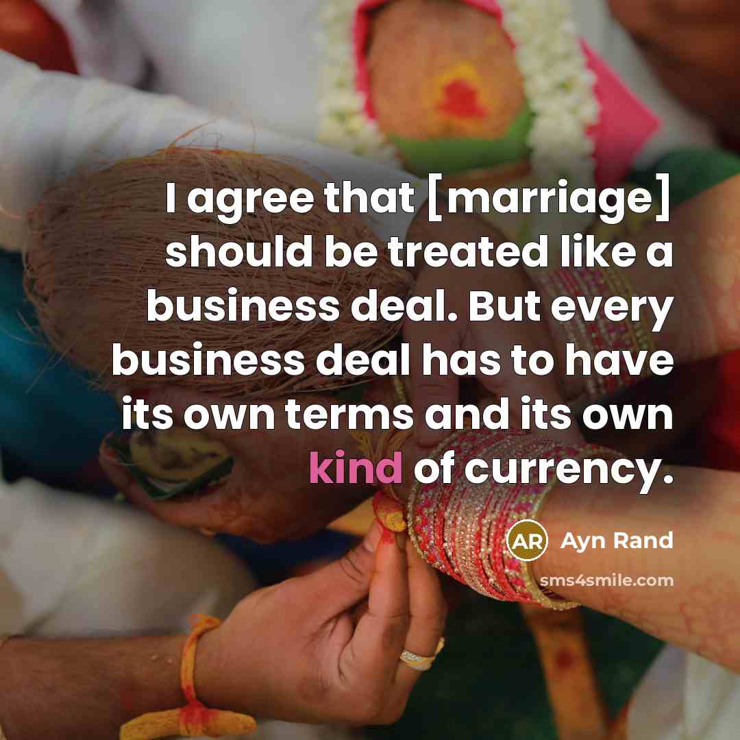 “I agree that [marriage] should be treated like a business deal. But every business deal has to have its own terms and its own kind of currency.” quote by Ayn Rand