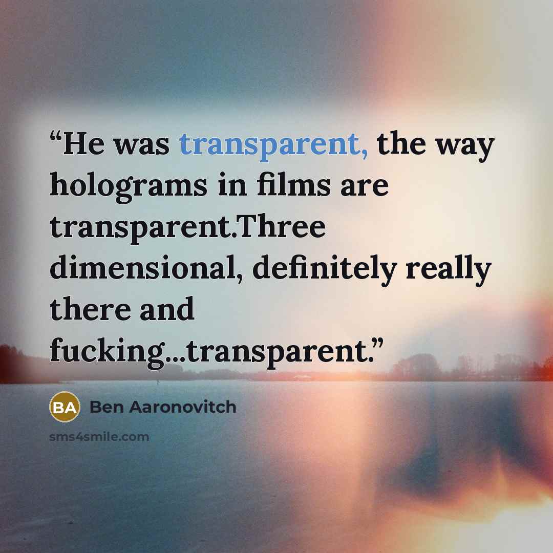 “He was transparent, the way holograms in films are transparent.Three dimensional, definitely really there and fucking...transparent.” quote by Ben Aaronovitch