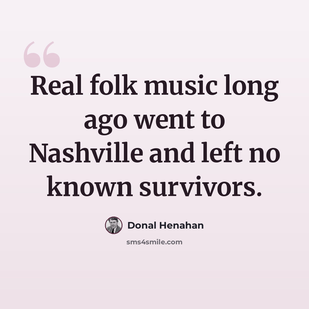 “Real folk music long ago went to Nashville and left no known survivors.” quote by Donal Henahan