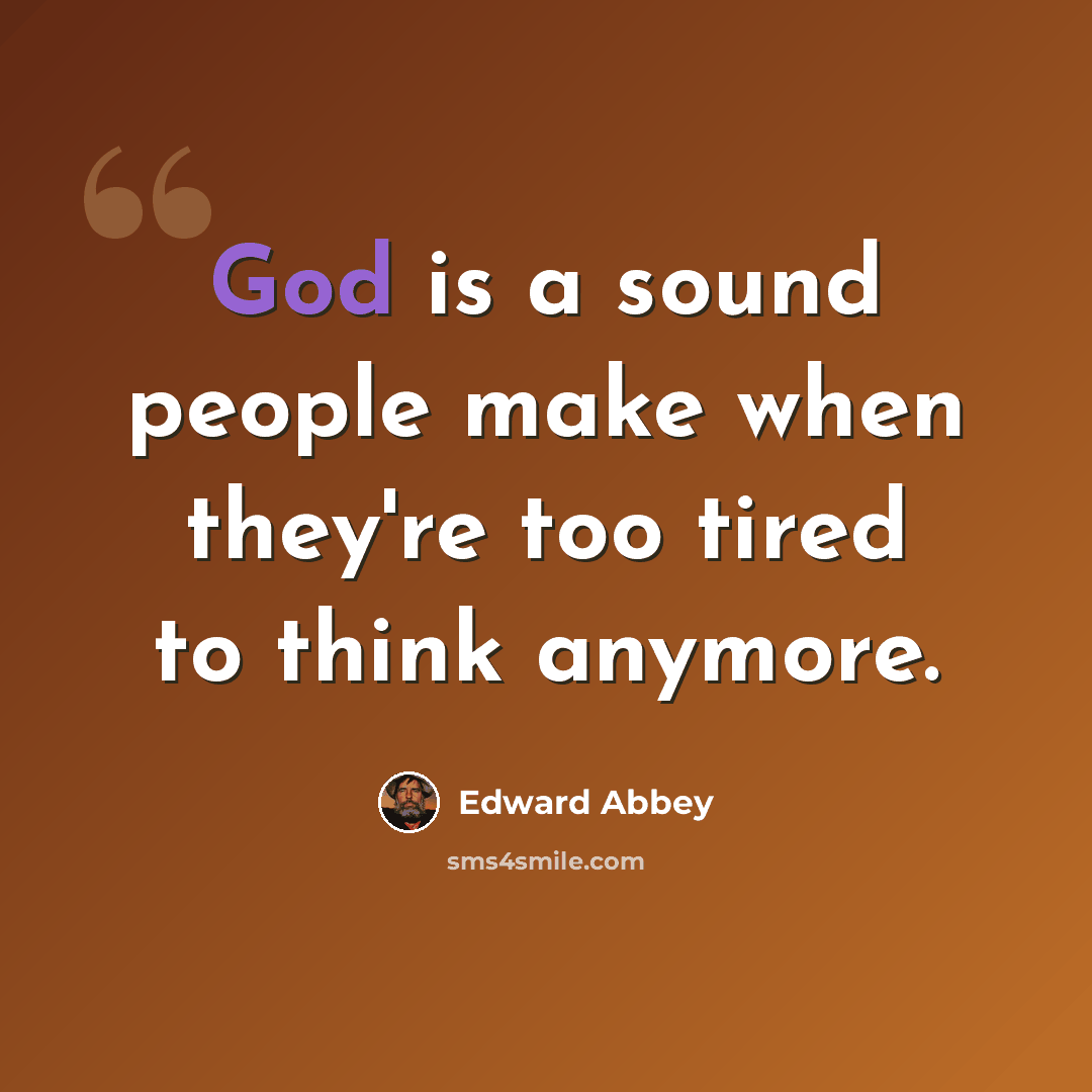 “God is a sound people make when they're too tired to think anymore.” quote by Edward Abbey