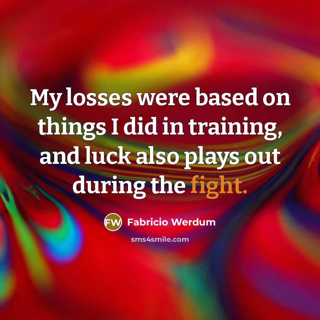 “My losses were based on things I did in training, and luck also plays out during the fight.” quote by Fabricio Werdum