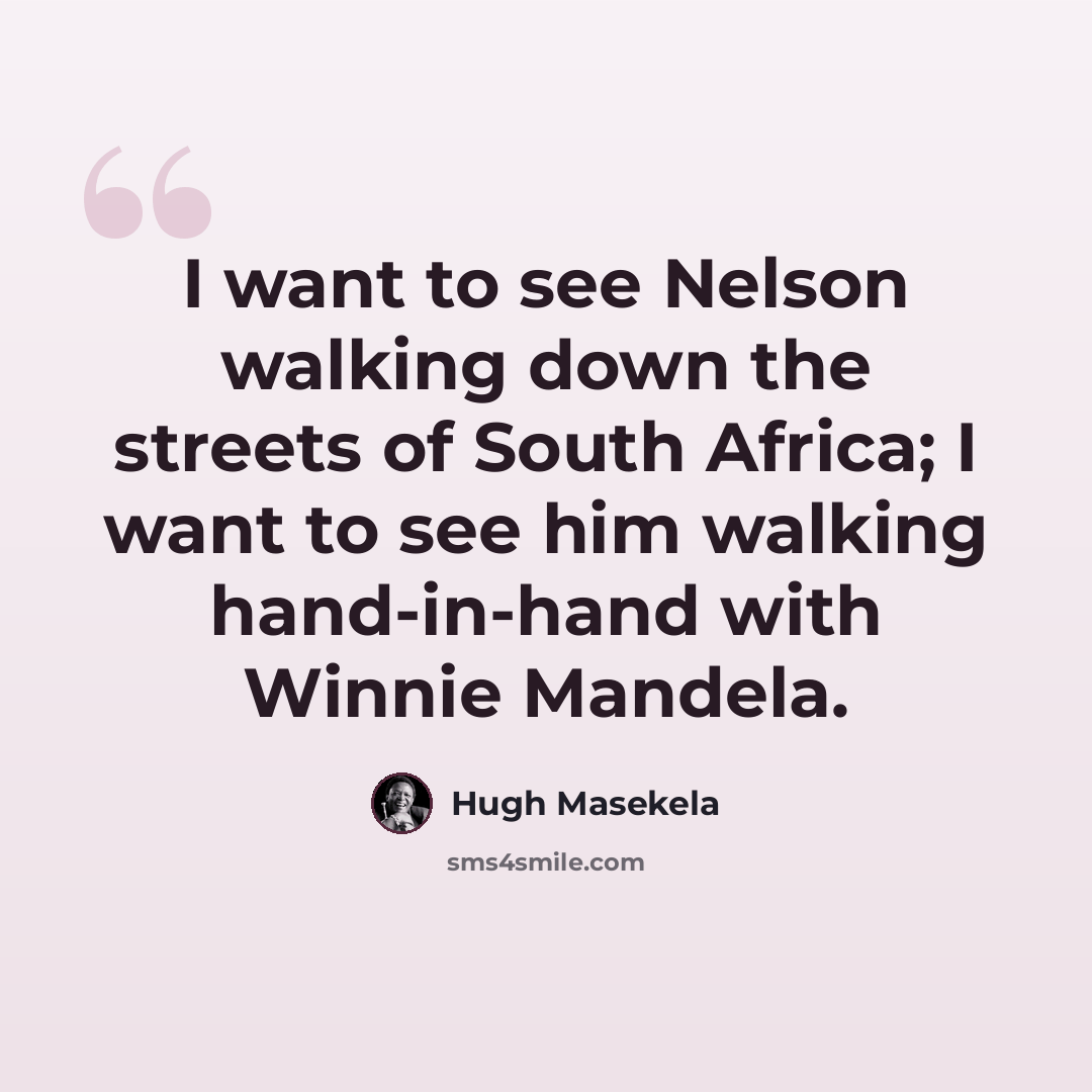 “I want to see Nelson walking down the streets of South Africa; I want to see him walking hand-in-hand with Winnie Mandela.” quote by Hugh Masekela
